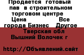 Продается  готовый  пав. в строительном торговом центре. › Цена ­ 7 000 000 - Все города Бизнес » Другое   . Тверская обл.,Вышний Волочек г.